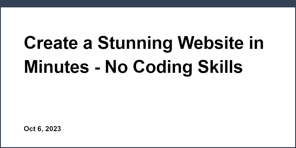 Create a Stunning Website in Minutes - No Coding Skills Required